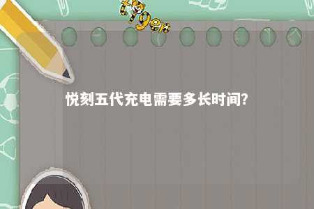 悦刻五代充电需要多长时间？ 