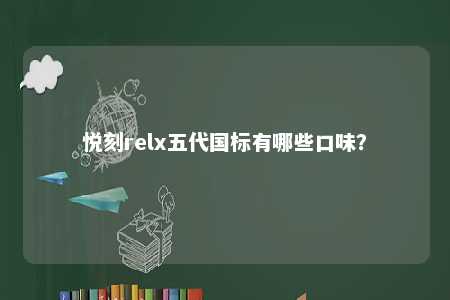 悦刻relx五代国标有哪些口味
？ 